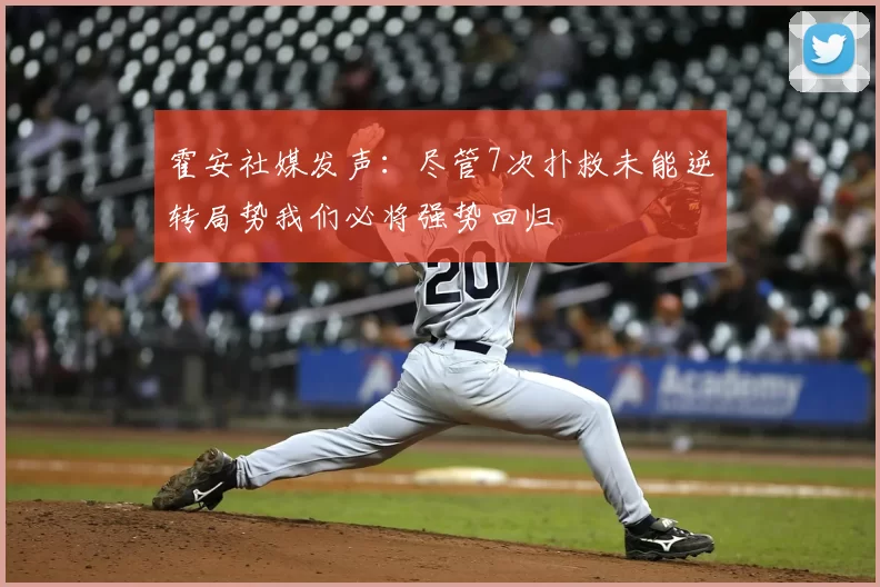 霍安社媒发声：尽管7次扑救未能逆转局势我们必将强势回归