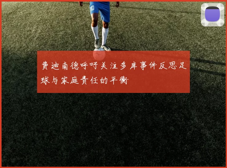费迪南德呼吁关注多库事件反思足球与家庭责任的平衡