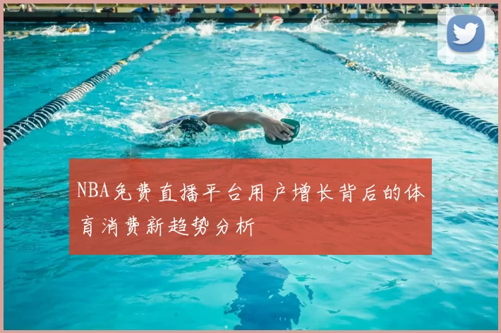 NBA免费直播平台用户增长背后的体育消费新趋势分析