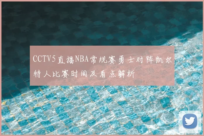 CCTV5直播NBA常规赛勇士对阵凯尔特人比赛时间及看点解析