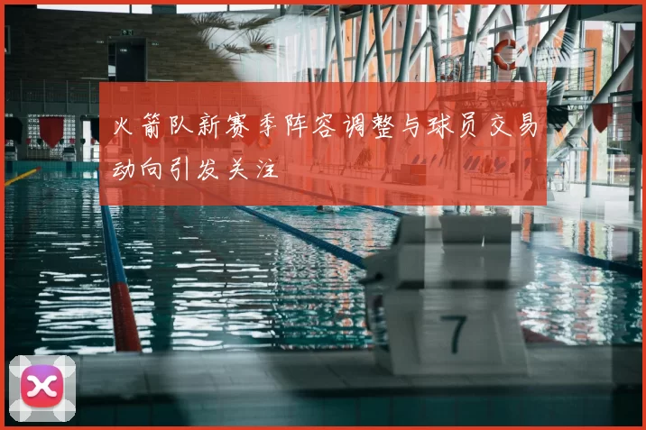 火箭队新赛季阵容调整与球员交易动向引发关注