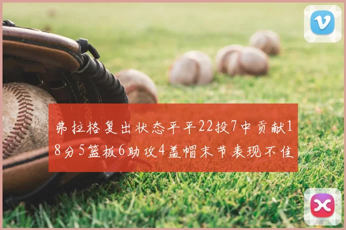 弗拉格复出状态平平22投7中贡献18分5篮板6助攻4盖帽末节表现不佳