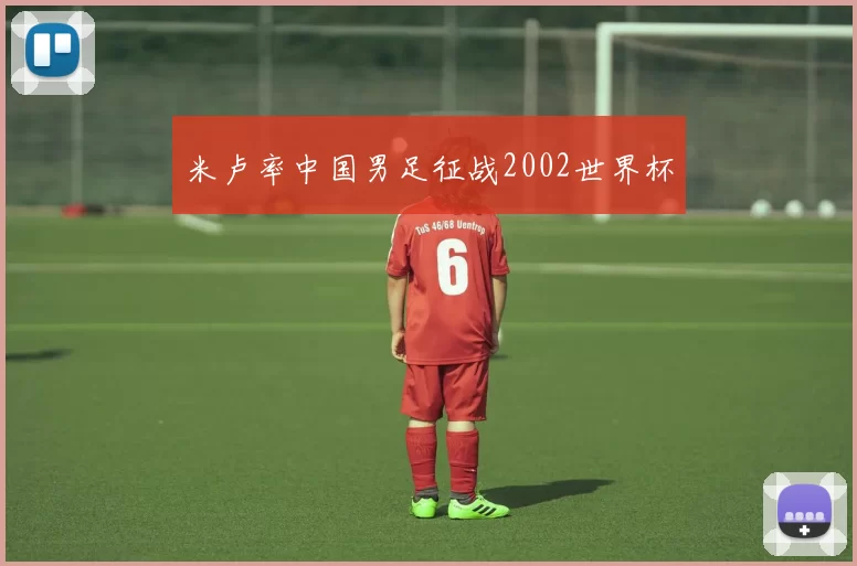 米卢率中国男足征战2002世界杯