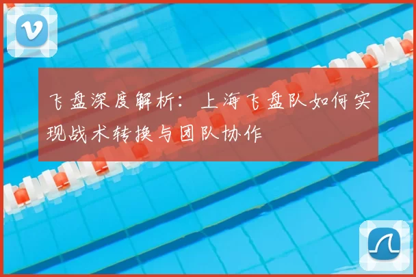 飞盘深度解析:上海飞盘队如何实现战术转换与团队协作