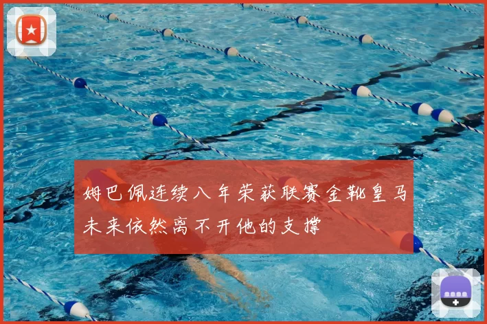 姆巴佩连续八年荣获联赛金靴皇马未来依然离不开他的支撑