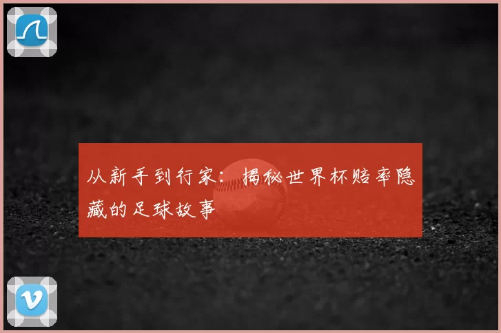 从新手到行家:揭秘世界杯赔率隐藏的足球故事