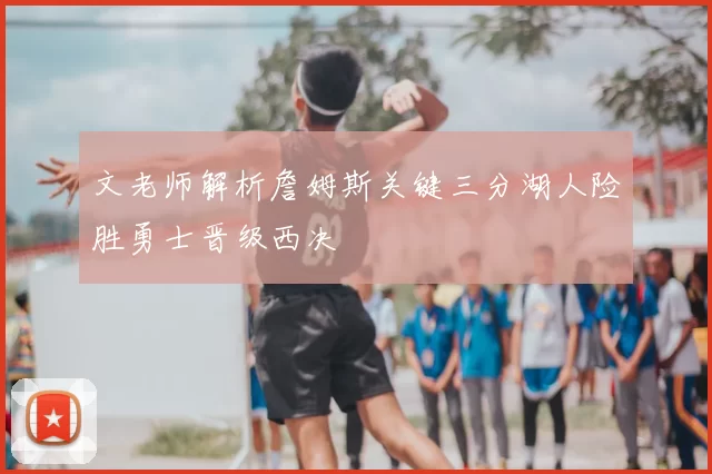 文老师解析詹姆斯关键三分湖人险胜勇士晋级西决
