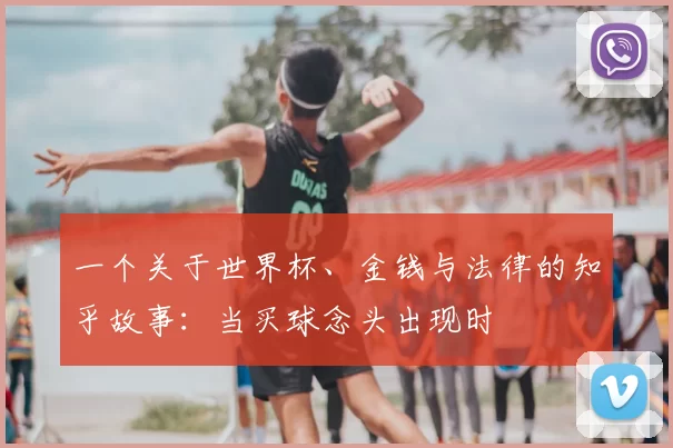 一个关于世界杯、金钱与法律的知乎故事:当买球念头出现时