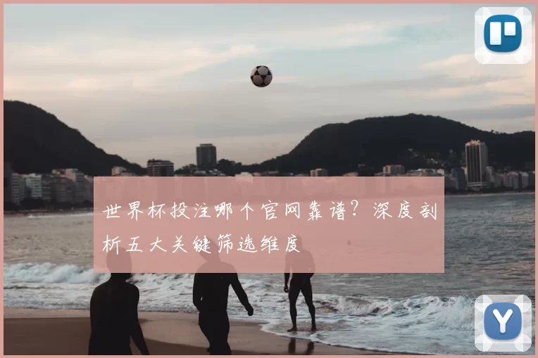 世界杯投注哪个官网靠谱?深度剖析五大关键筛选维度