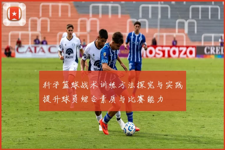 科学篮球战术训练方法探究与实践提升球员综合素质与比赛能力
