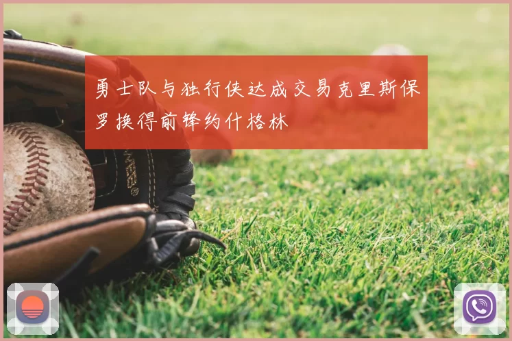 勇士队与独行侠达成交易克里斯保罗换得前锋约什格林