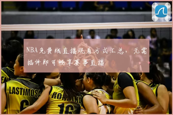 NBA免费线直播观看方式汇总，无需插件即可畅享赛事直播