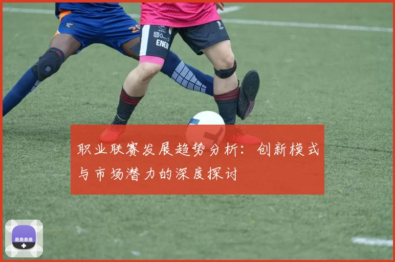 职业联赛发展趋势分析：创新模式与市场潜力的深度探讨