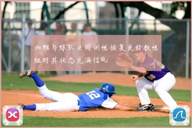 加维与球队共同训练恢复良好教练组对其状态充满信心