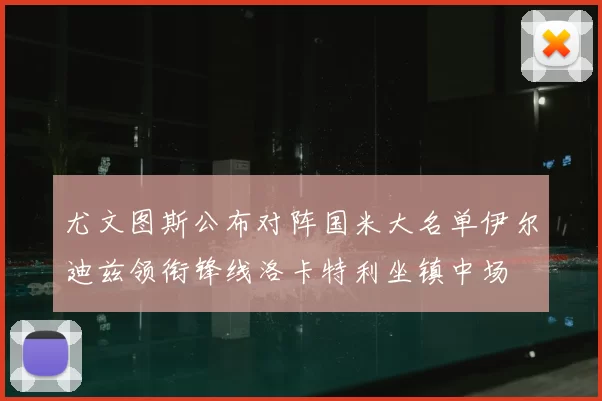 尤文图斯公布对阵国米大名单伊尔迪兹领衔锋线洛卡特利坐镇中场