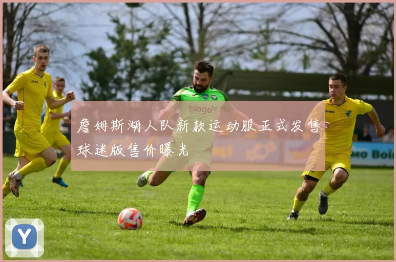 詹姆斯湖人队新款运动服正式发售球迷版售价曝光