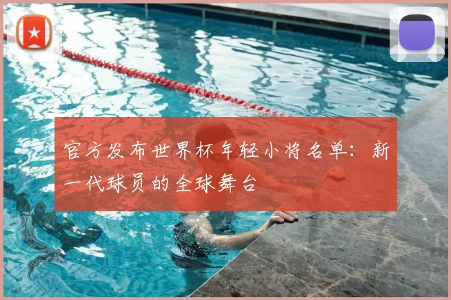 官方发布世界杯年轻小将名单:新一代球员的全球舞台
