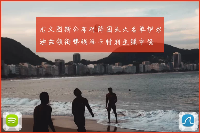 尤文图斯公布对阵国米大名单伊尔迪兹领衔锋线洛卡特利坐镇中场