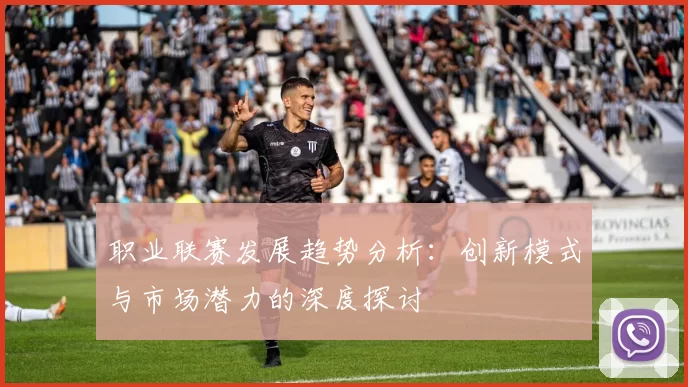 职业联赛发展趋势分析：创新模式与市场潜力的深度探讨