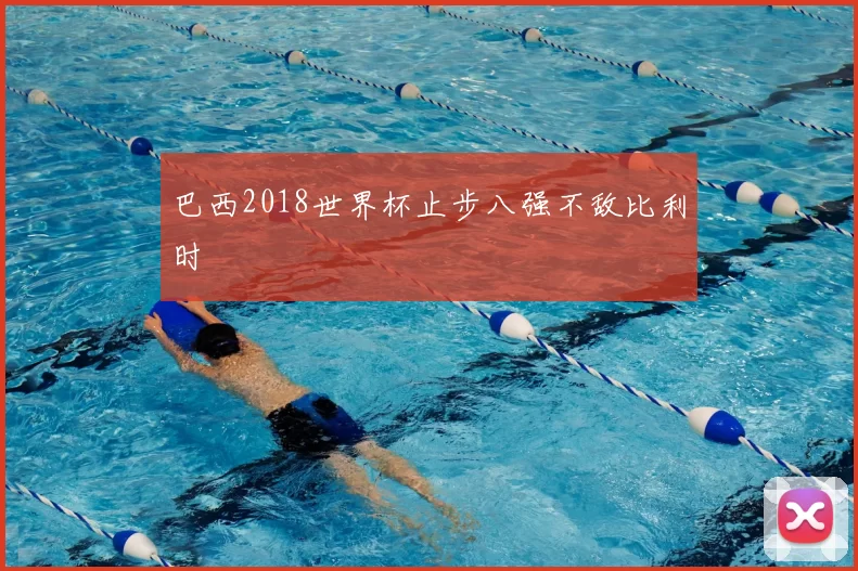 巴西2018世界杯止步八强不敌比利时