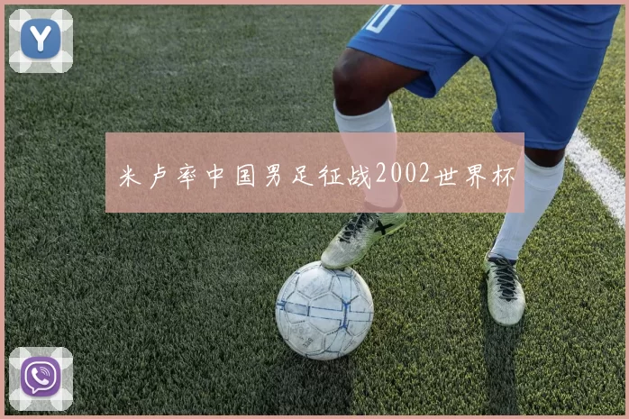 米卢率中国男足征战2002世界杯