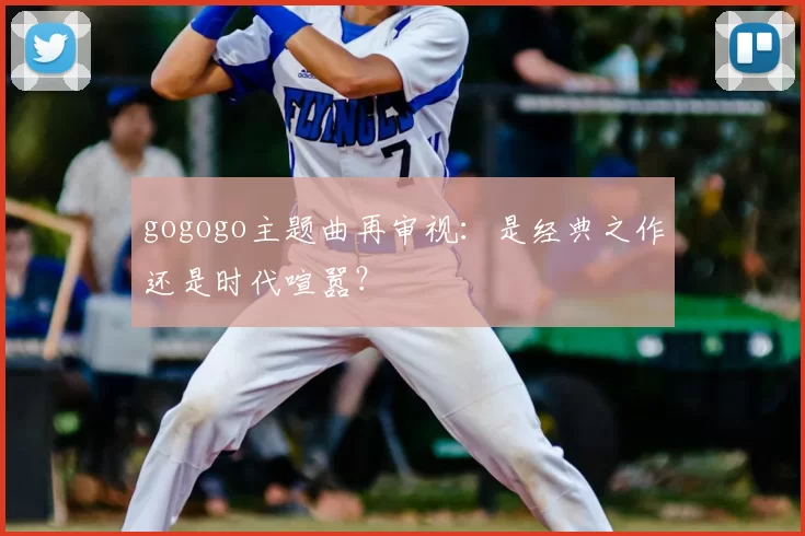 gogogo主题曲再审视:是经典之作还是时代喧嚣?