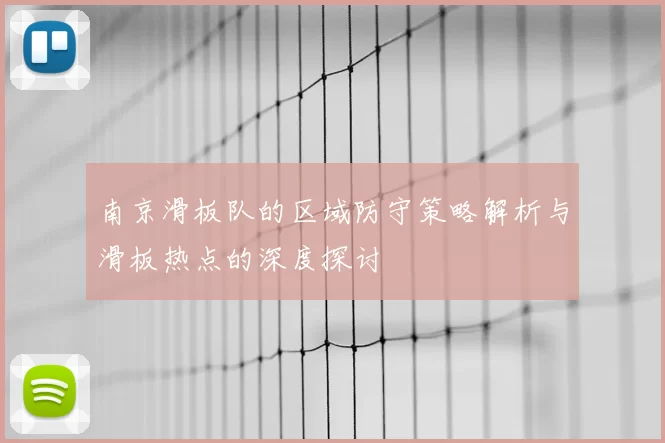 南京滑板队的区域防守策略解析与滑板热点的深度探讨