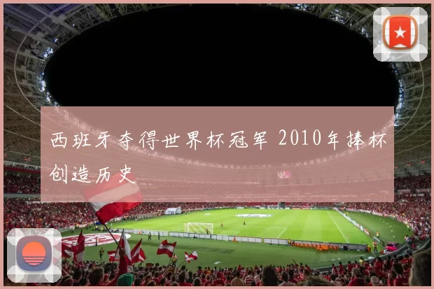 西班牙夺得世界杯冠军 2010年捧杯创造历史