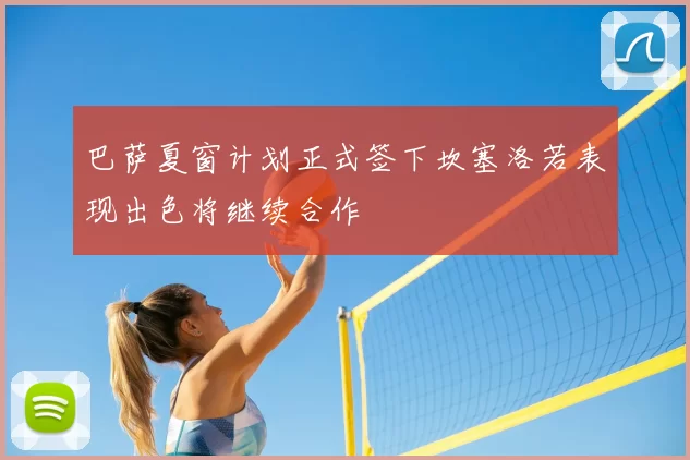 巴萨夏窗计划正式签下坎塞洛若表现出色将继续合作