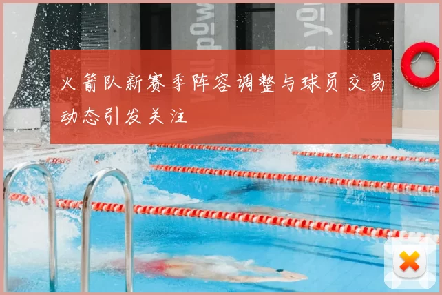 火箭队新赛季阵容调整与球员交易动态引发关注