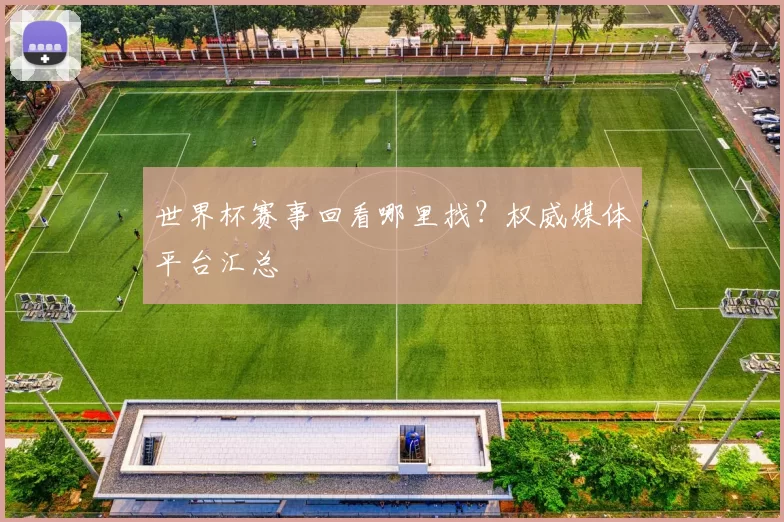 世界杯赛事回看哪里找？权威媒体平台汇总