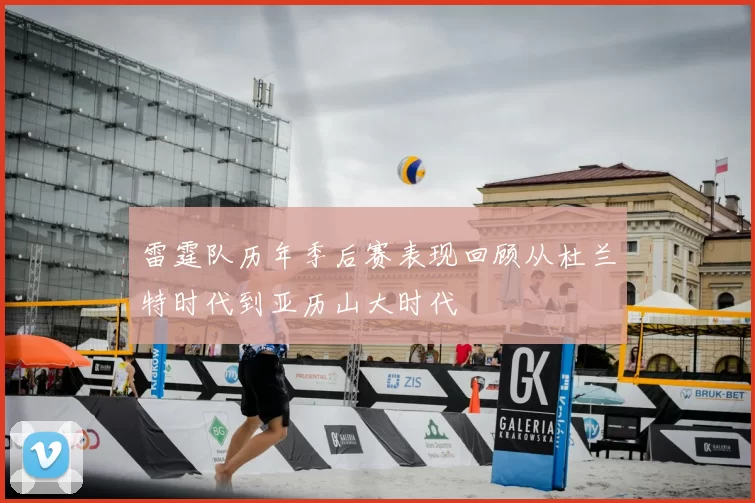雷霆队历年季后赛表现回顾从杜兰特时代到亚历山大时代