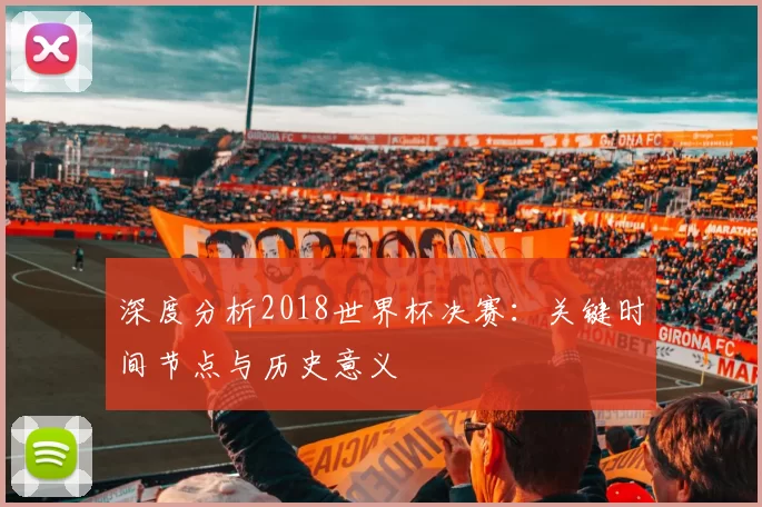 深度分析2018世界杯决赛:关键时间节点与历史意义