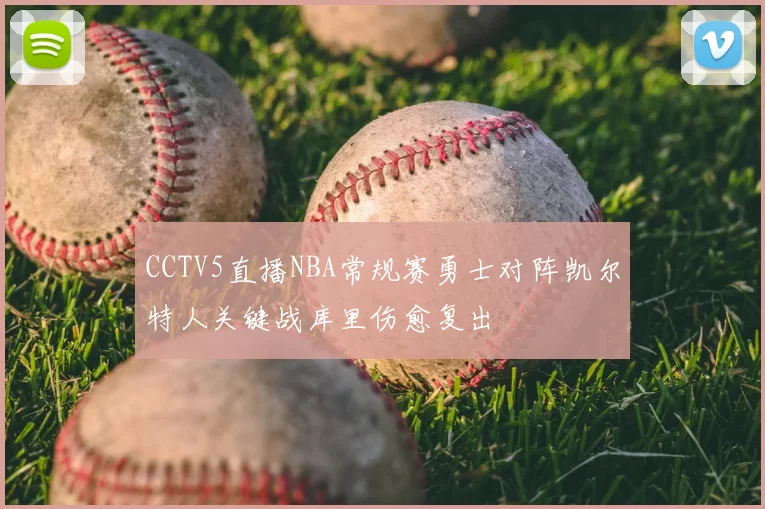 CCTV5直播NBA常规赛勇士对阵凯尔特人关键战库里伤愈复出