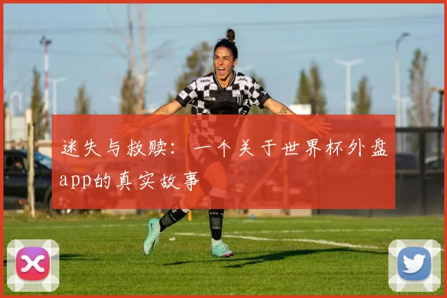 迷失与救赎:一个关于世界杯外盘app的真实故事