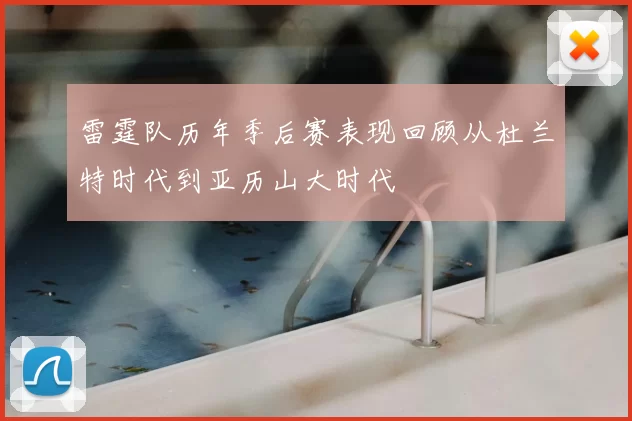 雷霆队历年季后赛表现回顾从杜兰特时代到亚历山大时代