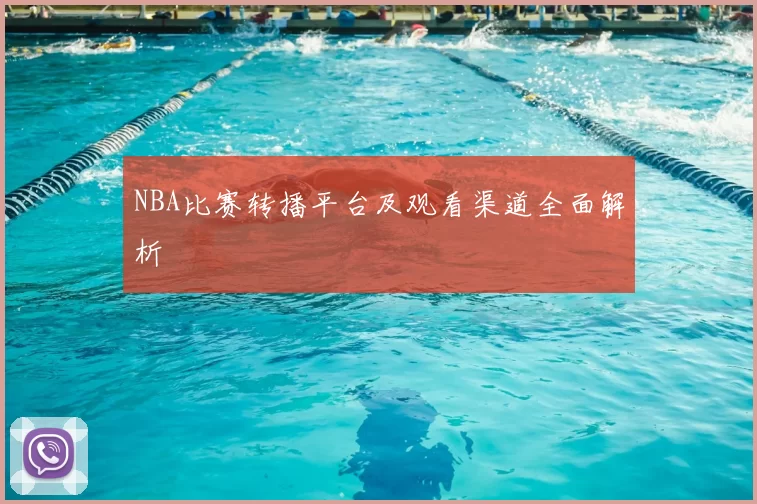 NBA比赛转播平台及观看渠道全面解析