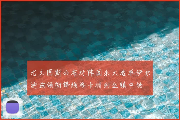 尤文图斯公布对阵国米大名单伊尔迪兹领衔锋线洛卡特利坐镇中场