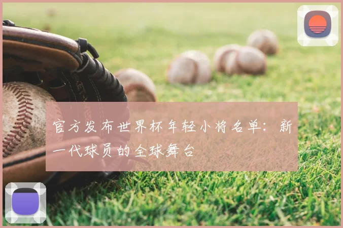 官方发布世界杯年轻小将名单:新一代球员的全球舞台