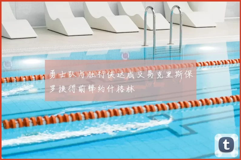 勇士队与独行侠达成交易克里斯保罗换得前锋约什格林
