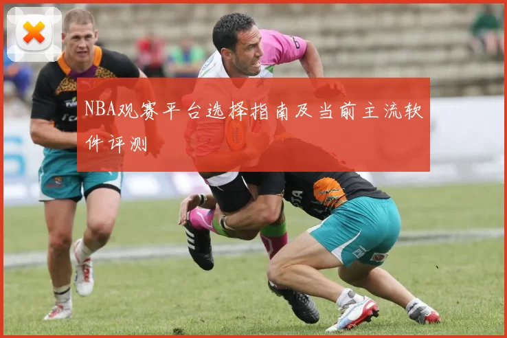 NBA观赛平台选择指南及当前主流软件评测