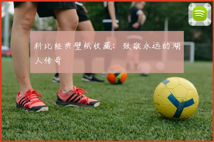 科比经典壁纸收藏:致敬永远的湖人传奇