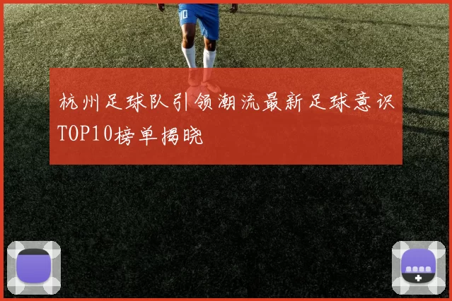 杭州足球队引领潮流最新足球意识TOP10榜单揭晓