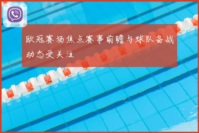 欧冠赛场焦点赛事前瞻与球队备战动态受关注