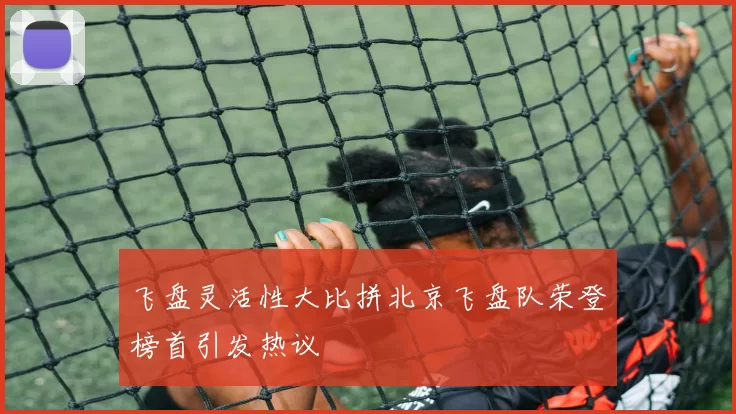飞盘灵活性大比拼北京飞盘队荣登榜首引发热议