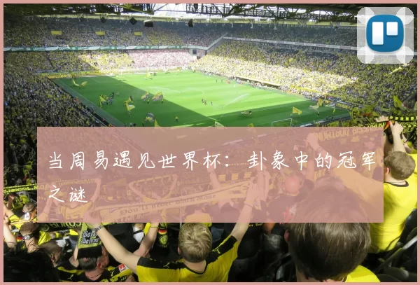 当周易遇见世界杯:卦象中的冠军之谜