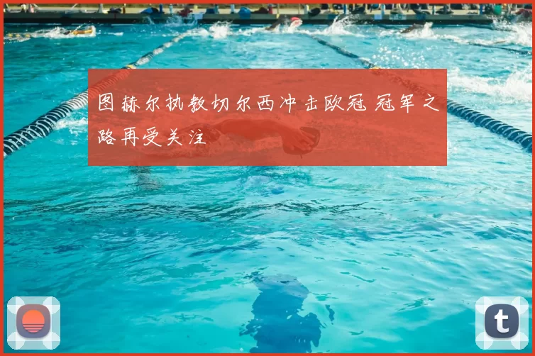 图赫尔执教切尔西冲击欧冠 冠军之路再受关注