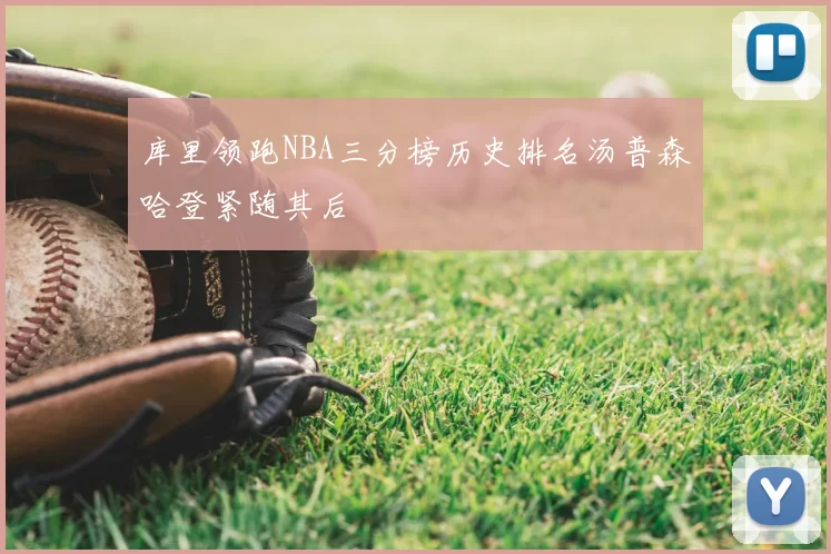 库里领跑NBA三分榜历史排名汤普森哈登紧随其后