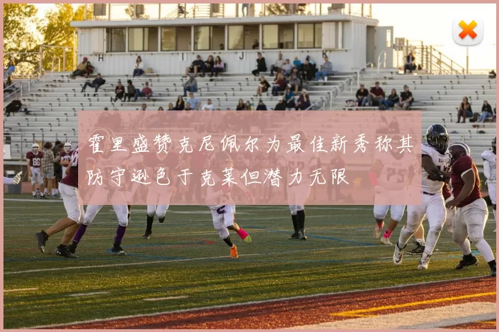 霍里盛赞克尼佩尔为最佳新秀称其防守逊色于克莱但潜力无限