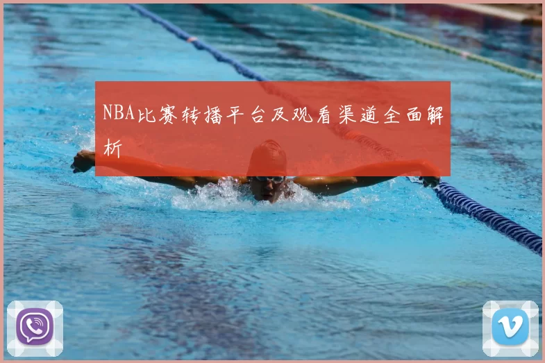 NBA比赛转播平台及观看渠道全面解析